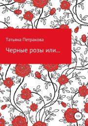 Книга - Черные розы или….  Татьяна Юрьевна Петракова  - прочитать полностью в библиотеке КнигаГо