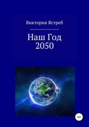 Книга - Наш Год 2050.  Виктория Юрьевна Ястреб  - прочитать полностью в библиотеке КнигаГо