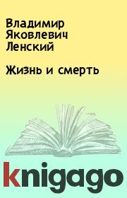 Книга - Жизнь и смерть.  Владимир Яковлевич Ленский  - прочитать полностью в библиотеке КнигаГо