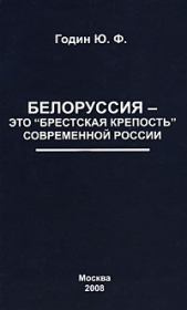 Книга - Белоруссия – это "Брестская крепость" современной России.  Юрий Федорович Годин  - прочитать полностью в библиотеке КнигаГо
