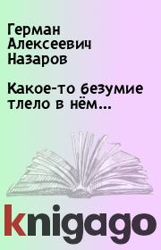 Книга - Какое-то безумие тлело в нём….  Герман Алексеевич Назаров  - прочитать полностью в библиотеке КнигаГо