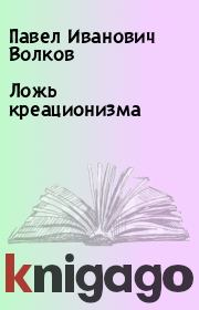 Книга - Ложь креационизма.  Павел Иванович Волков  - прочитать полностью в библиотеке КнигаГо