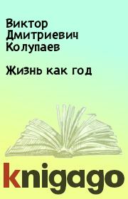 Книга - Жизнь как год.  Виктор Дмитриевич Колупаев  - прочитать полностью в библиотеке КнигаГо