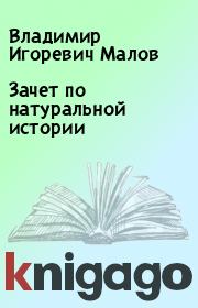 Книга - Зачет по натуральной истории.  Владимир Игоревич Малов  - прочитать полностью в библиотеке КнигаГо