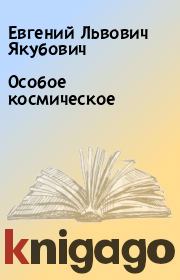 Книга - Особое космическое.  Евгений Львович Якубович  - прочитать полностью в библиотеке КнигаГо
