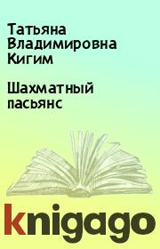 Книга - Шахматный пасьянс.  Татьяна Владимировна Кигим  - прочитать полностью в библиотеке КнигаГо