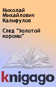 Книга - След "золотой короны".  Николай Михайлович Калифулов  - прочитать полностью в библиотеке КнигаГо