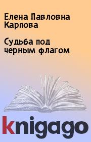 Книга - Судьба под черным флагом.  Елена Павловна Карпова  - прочитать полностью в библиотеке КнигаГо
