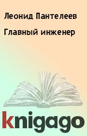 Книга - Главный инженер.  Леонид Пантелеев  - прочитать полностью в библиотеке КнигаГо