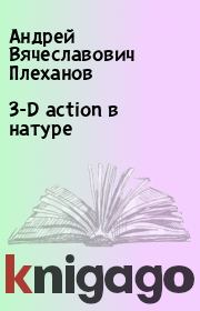 Книга - 3-D action в натуре.  Андрей Вячеславович Плеханов  - прочитать полностью в библиотеке КнигаГо