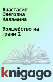 Книга - Волшебство на грани 2.  Анастасия Олеговна Калямина  - прочитать полностью в библиотеке КнигаГо