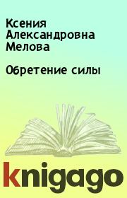 Книга - Обретение силы.  Ксения Александровна Мелова  - прочитать полностью в библиотеке КнигаГо