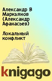 Книга - Локальный конфликт.  Александр В Маркьянов (Александр Афанасьев)  - прочитать полностью в библиотеке КнигаГо
