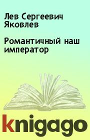 Книга - Романтичный наш император.  Лев Сергеевич Яковлев  - прочитать полностью в библиотеке КнигаГо