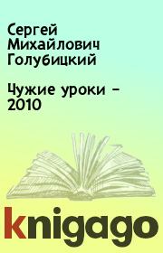Книга - Чужие уроки – 2010.  Сергей Михайлович Голубицкий  - прочитать полностью в библиотеке КнигаГо