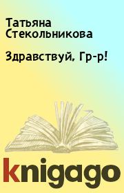 Книга - Здравствуй, Гр-р!.  Татьяна Стекольникова  - прочитать полностью в библиотеке КнигаГо
