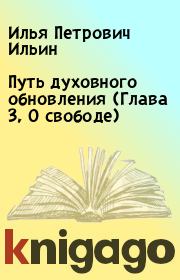 Книга - Путь духовного обновления (Глава 3, О свободе).  Илья Петрович Ильин  - прочитать полностью в библиотеке КнигаГо