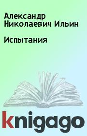 Книга - Испытания.  Александр Николаевич Ильин  - прочитать полностью в библиотеке КнигаГо