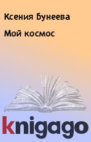 Книга - Мой космос.  Ксения Бунеева  - прочитать полностью в библиотеке КнигаГо
