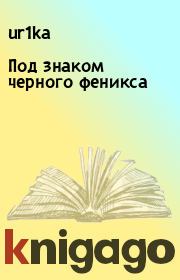 Книга - Под знаком черного феникса.   ur1ka  - прочитать полностью в библиотеке КнигаГо