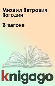 Книга - В вагоне.  Михаил Петрович Погодин  - прочитать полностью в библиотеке КнигаГо