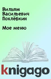 Книга - Мое меню.  Вильям Васильевич Похлёбкин  - прочитать полностью в библиотеке КнигаГо