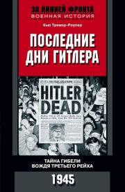 Последние дни Гитлера. Тайна гибели вождя Третьего рейха. 1945. Хью Тревор-Роупер