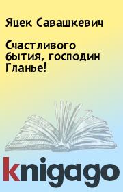 Книга - Счастливого бытия, господин Гланье!.  Яцек Савашкевич  - прочитать полностью в библиотеке КнигаГо