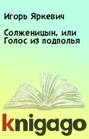 Книга - Солженицын, или Голос из подполья.  Игорь Яркевич  - прочитать полностью в библиотеке КнигаГо