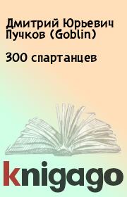Книга - 300 спартанцев.  Дмитрий Юрьевич Пучков (Goblin)  - прочитать полностью в библиотеке КнигаГо