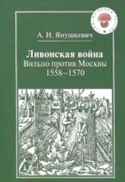 Ливонская война. Вильно против Москвы 1558 – 1570. Андрей Николаевич Янушкевич