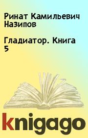 Книга - Гладиатор. Книга 5.  Ринат Камильевич Назипов  - прочитать полностью в библиотеке КнигаГо
