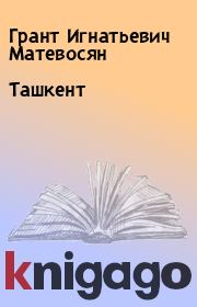 Книга - Ташкент.  Грант Игнатьевич Матевосян  - прочитать полностью в библиотеке КнигаГо