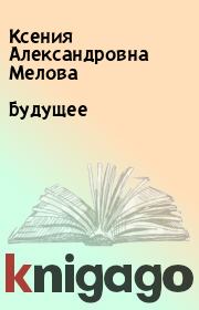 Книга - Будущее.  Ксения Александровна Мелова  - прочитать полностью в библиотеке КнигаГо