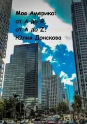 Книга - Моя Америка: от А до Я, от A до Z.  Юлия Ивановна Донскова  - прочитать полностью в библиотеке КнигаГо