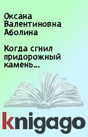 Книга - Когда сгнил придорожный камень....  Оксана Валентиновна Аболина  - прочитать полностью в библиотеке КнигаГо