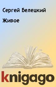 Книга - Живое.  Сергей Белецкий  - прочитать полностью в библиотеке КнигаГо