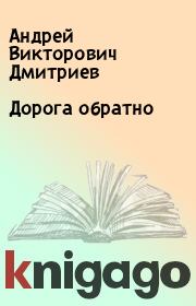 Книга - Дорога обратно.  Андрей Викторович Дмитриев  - прочитать полностью в библиотеке КнигаГо
