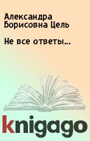 Книга - Не все ответы....  Александра Борисовна Цель  - прочитать полностью в библиотеке КнигаГо