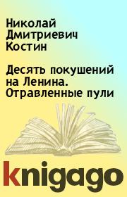Книга - Десять покушений на Ленина. Отравленные пули.  Николай Дмитриевич Костин  - прочитать полностью в библиотеке КнигаГо