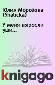 Книга - У меня выросли уши….  Юлия Морозова (Shalicka)  - прочитать полностью в библиотеке КнигаГо