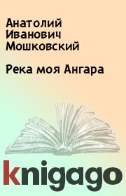 Книга - Река моя Ангара.  Анатолий Иванович Мошковский  - прочитать полностью в библиотеке КнигаГо
