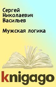 Книга - Мужская логика.  Сергей Николаевич Васильев  - прочитать полностью в библиотеке КнигаГо