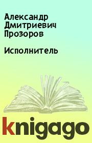 Книга - Исполнитель.  Александр Дмитриевич Прозоров  - прочитать полностью в библиотеке КнигаГо