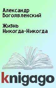 Книга - Жизнь Hикогда-Hикогда.  Александр Богоявленский  - прочитать полностью в библиотеке КнигаГо