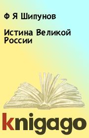 Книга - Истина Великой России.  Ф Я Шипунов  - прочитать полностью в библиотеке КнигаГо