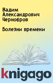 Книга - Болезни времени.  Вадим Александрович Чернобров  - прочитать полностью в библиотеке КнигаГо