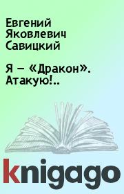 Книга - Я — «Дракон». Атакую!...  Евгений Яковлевич Савицкий  - прочитать полностью в библиотеке КнигаГо