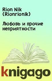 Книга - Любовь и прочие неприятности.   Rion Nik (Rionrionik)  - прочитать полностью в библиотеке КнигаГо