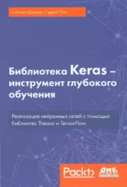Библиотека Keras - инструмент глубокого обучения. Реализация нейронных сетей с помощью библиотек Theano и TensorFlow. Антонио Джулли